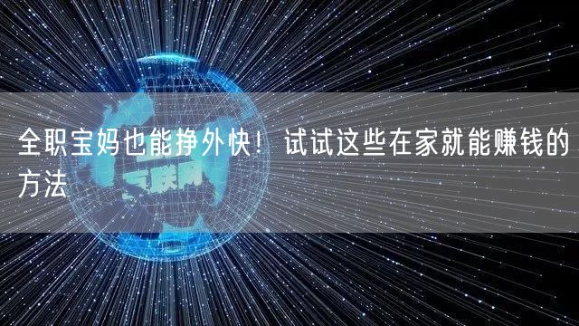 全职宝妈也能挣外快！试试这些在家就能赚钱的方法