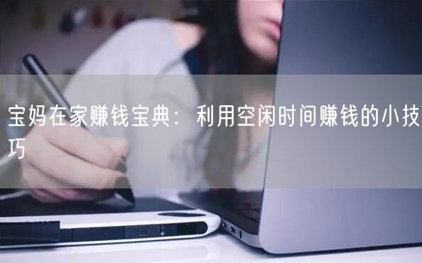 宝妈在家赚钱宝典：利用空闲时间赚钱的小技巧