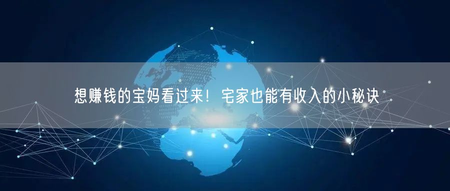 想赚钱的宝妈看过来！宅家也能有收入的小秘诀