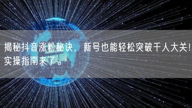 揭秘抖音涨粉秘诀，新号也能轻松突破千人大关！实操指南来了。