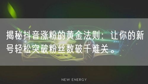 揭秘抖音涨粉的黄金法则：让你的新号轻松突破粉丝数破千难关。