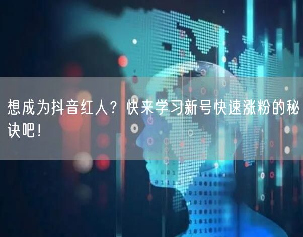 想成为抖音红人？快来学习新号快速涨粉的秘诀吧！