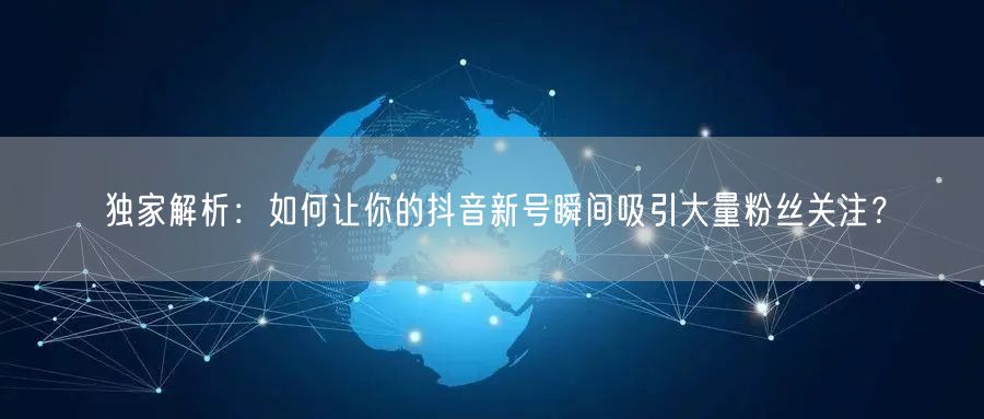 独家解析：如何让你的抖音新号瞬间吸引大量粉丝关注？