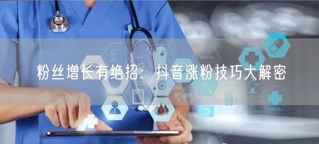 粉丝增长有绝招：抖音涨粉技巧大解密