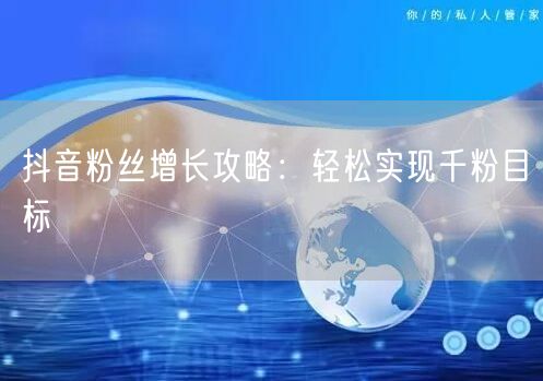 抖音粉丝增长攻略：轻松实现千粉目标
