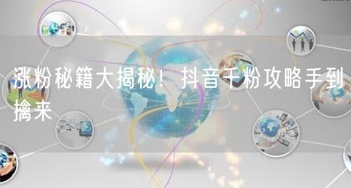 涨粉秘籍大揭秘！抖音千粉攻略手到擒来
