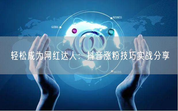 轻松成为网红达人：抖音涨粉技巧实战分享