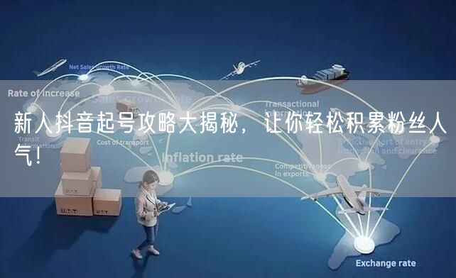 新人抖音起号攻略大揭秘，让你轻松积累粉丝人气！