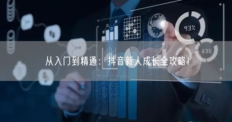 从入门到精通：抖音新人成长全攻略！