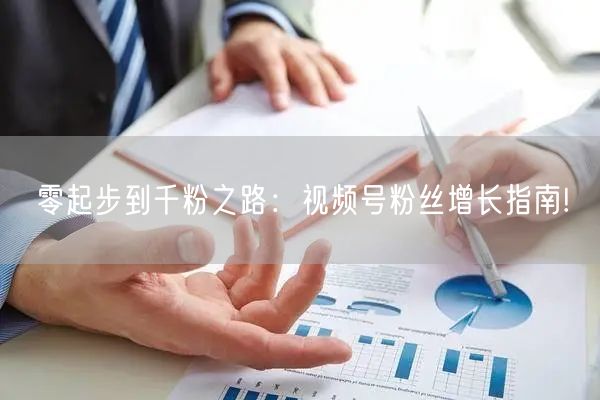 零起步到千粉之路：视频号粉丝增长指南!
