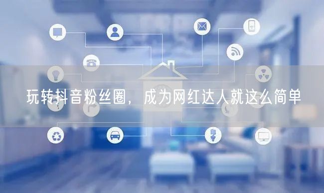 玩转抖音粉丝圈，成为网红达人就这么简单