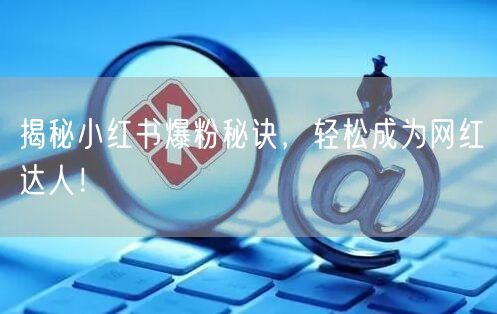 揭秘小红书爆粉秘诀，轻松成为网红达人！