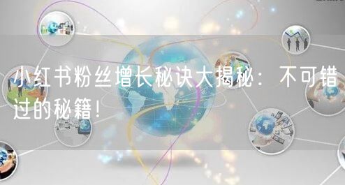 小红书粉丝增长秘诀大揭秘：不可错过的秘籍！