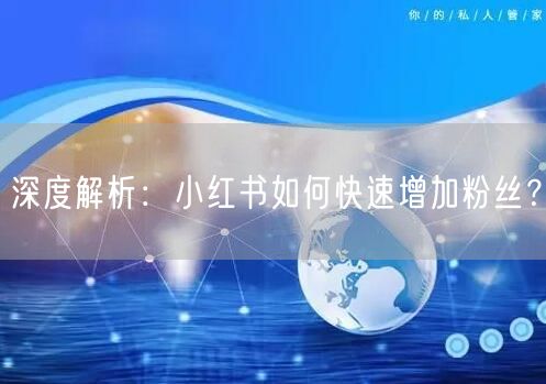 深度解析：小红书如何快速增加粉丝？