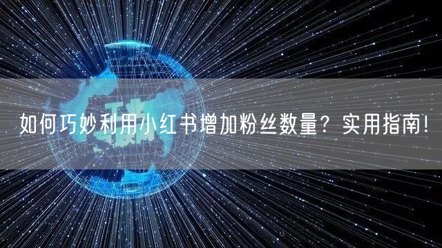 如何巧妙利用小红书增加粉丝数量？实用指南！