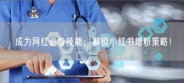 成为网红必备技能：解锁小红书增粉策略！