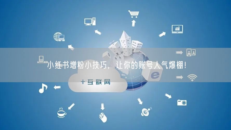 小红书增粉小技巧，让你的账号人气爆棚！