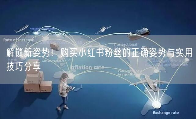 解锁新姿势！购买小红书粉丝的正确姿势与实用技巧分享
