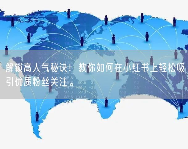 解锁高人气秘诀！教你如何在小红书上轻松吸引优质粉丝关注。