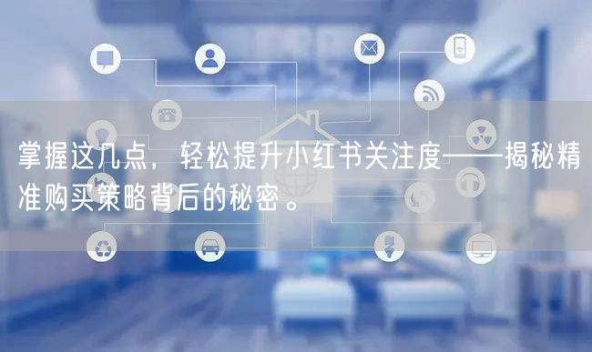 掌握这几点，轻松提升小红书关注度——揭秘精准购买策略背后的秘密。
