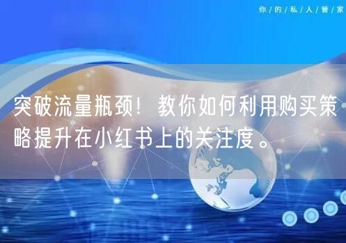 突破流量瓶颈！教你如何利用购买策略提升在小红书上的关注度。