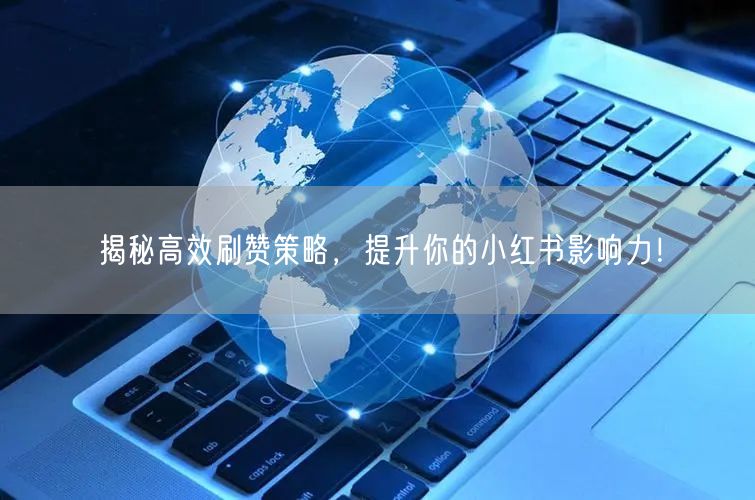 揭秘高效刷赞策略，提升你的小红书影响力！