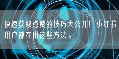 快速获取点赞的技巧大公开！小红书用户都在用这些方法。