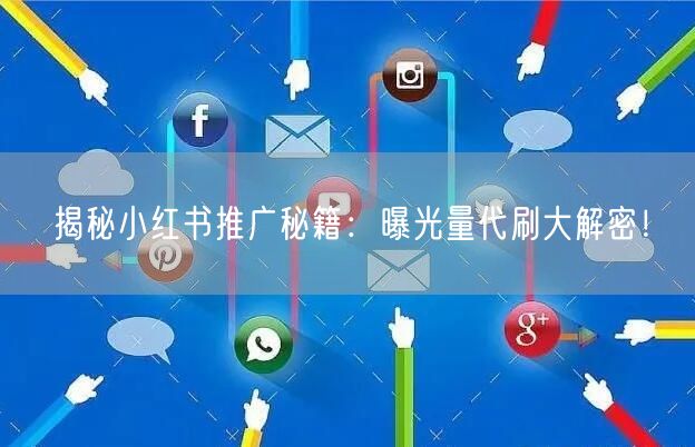 揭秘小红书推广秘籍：曝光量代刷大解密！