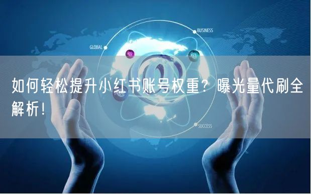 如何轻松提升小红书账号权重？曝光量代刷全解析！