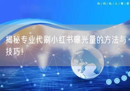 揭秘专业代刷小红书曝光量的方法与技巧！