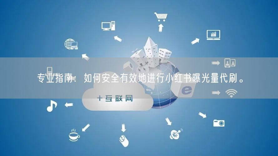 专业指南：如何安全有效地进行小红书曝光量代刷。