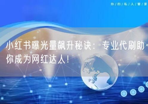 小红书曝光量飙升秘诀：专业代刷助你成为网红达人！