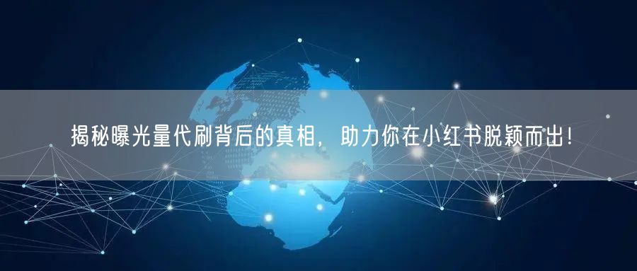 揭秘曝光量代刷背后的真相，助力你在小红书脱颖而出！