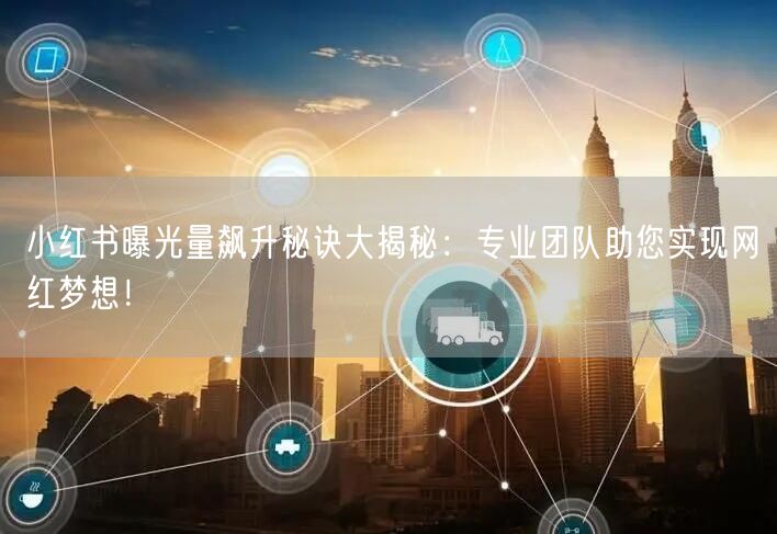 小红书曝光量飙升秘诀大揭秘：专业团队助您实现网红梦想！