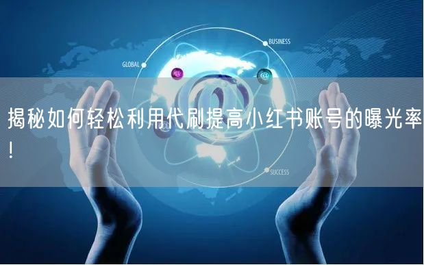 揭秘如何轻松利用代刷提高小红书账号的曝光率！