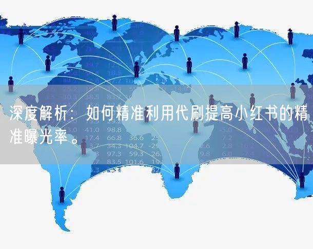 深度解析：如何精准利用代刷提高小红书的精准曝光率。