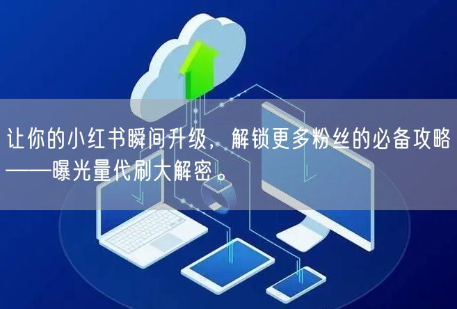 让你的小红书瞬间升级，解锁更多粉丝的必备攻略——曝光量代刷大解密。