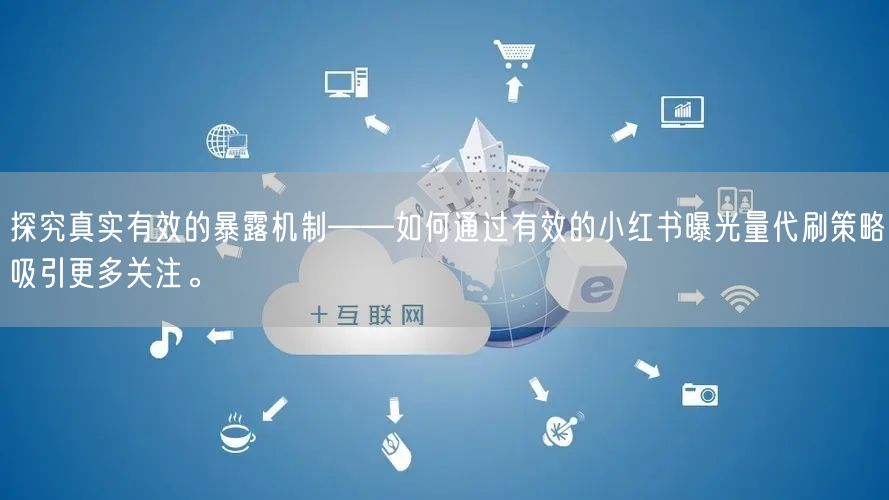 探究真实有效的暴露机制——如何通过有效的小红书曝光量代刷策略吸引更多关注。