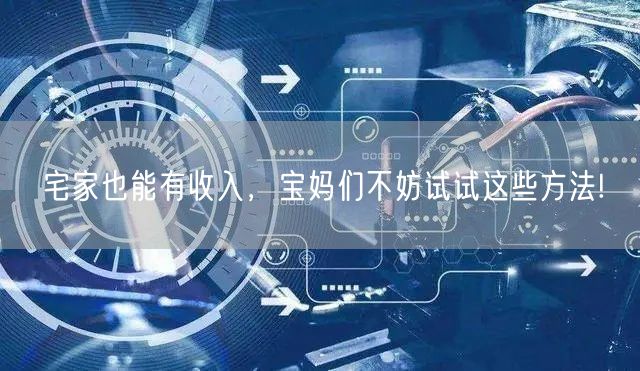 宅家也能有收入，宝妈们不妨试试这些方法!