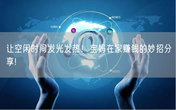 让空闲时间发光发热！宝妈在家赚钱的妙招分享!