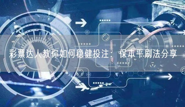 彩票达人教你如何稳健投注：保本平刷法分享
